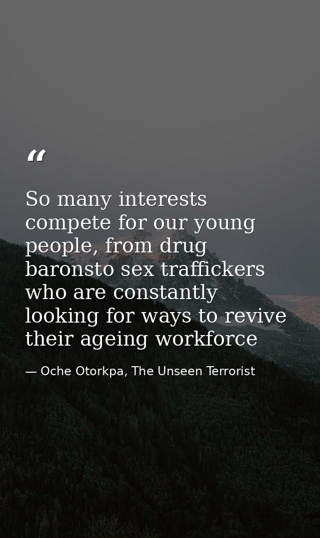 So many interests compete for our young people, from drug baronsto sex traffickers who are constantly looking for ways t — Oche Otorkpa, The Unseen Terrorist