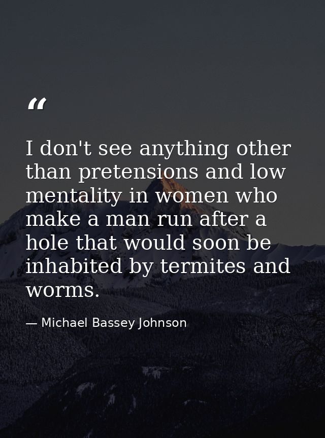 I don't see anything other than pretensions and low mentality in women who make a man run after a hole that would soon b — Michael Bassey Johnson