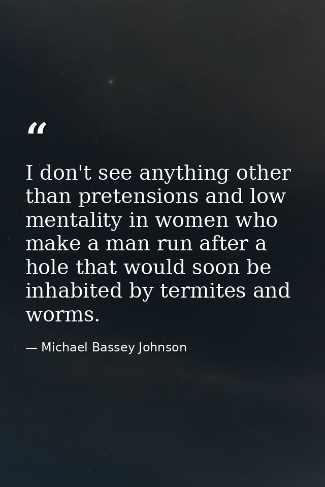 I don't see anything other than pretensions and low mentality in women who make a man run after a hole that would soon b — Michael Bassey Johnson