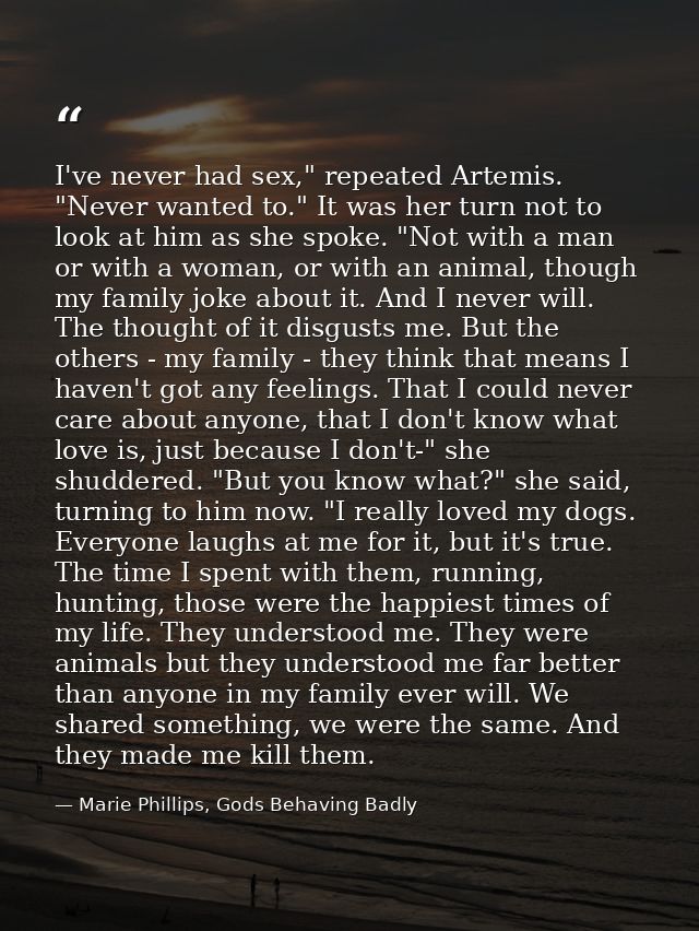 I've never had sex," repeated Artemis. "Never wanted to." It was her turn not to look at him as she spoke. "Not with a m — Marie Phillips, Gods Behaving Badly