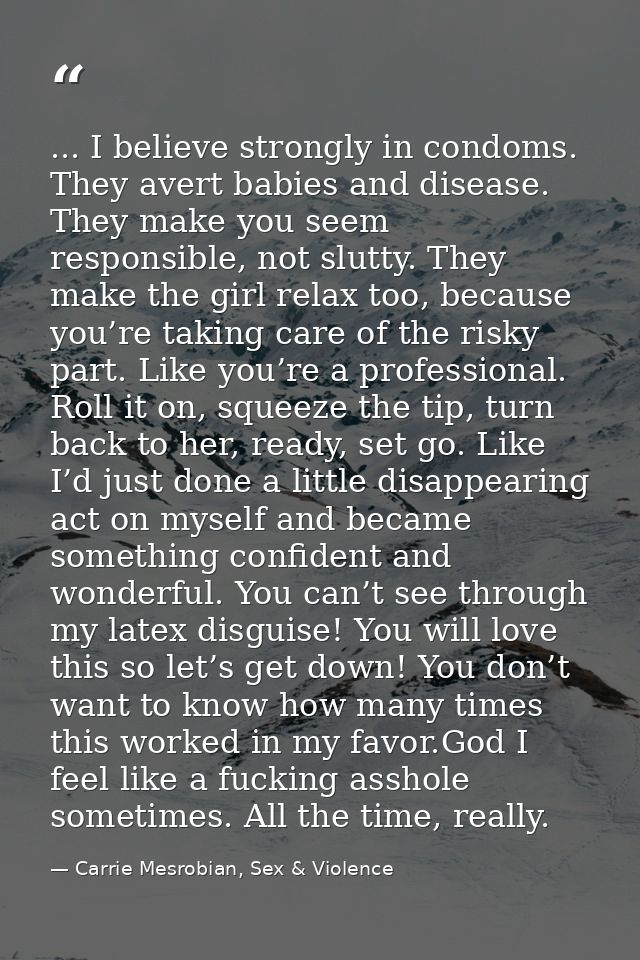 ... I believe strongly in condoms. They avert babies and disease. They make you seem responsible, not slutty. They make  — Carrie Mesrobian, Sex & Violence