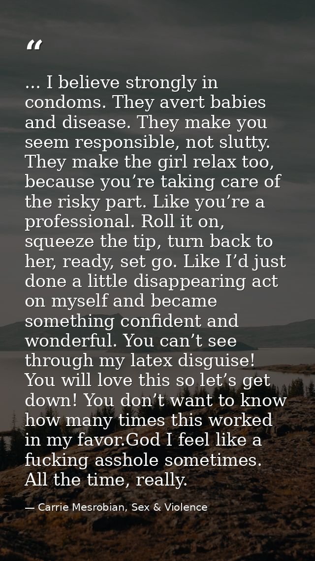 ... I believe strongly in condoms. They avert babies and disease. They make you seem responsible, not slutty. They make  — Carrie Mesrobian, Sex & Violence