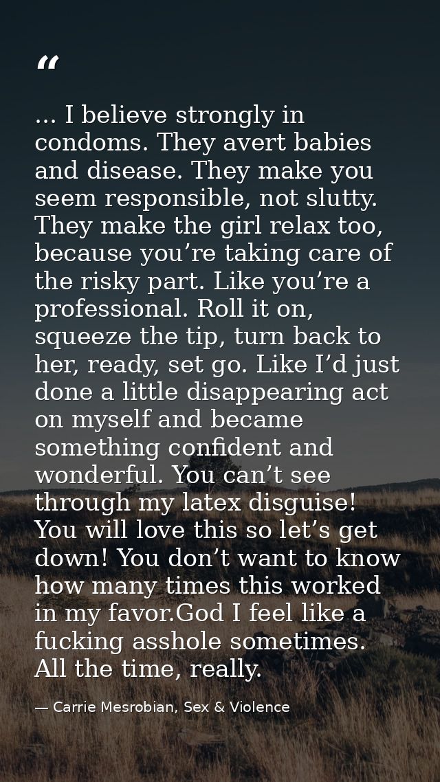 ... I believe strongly in condoms. They avert babies and disease. They make you seem responsible, not slutty. They make  — Carrie Mesrobian, Sex & Violence