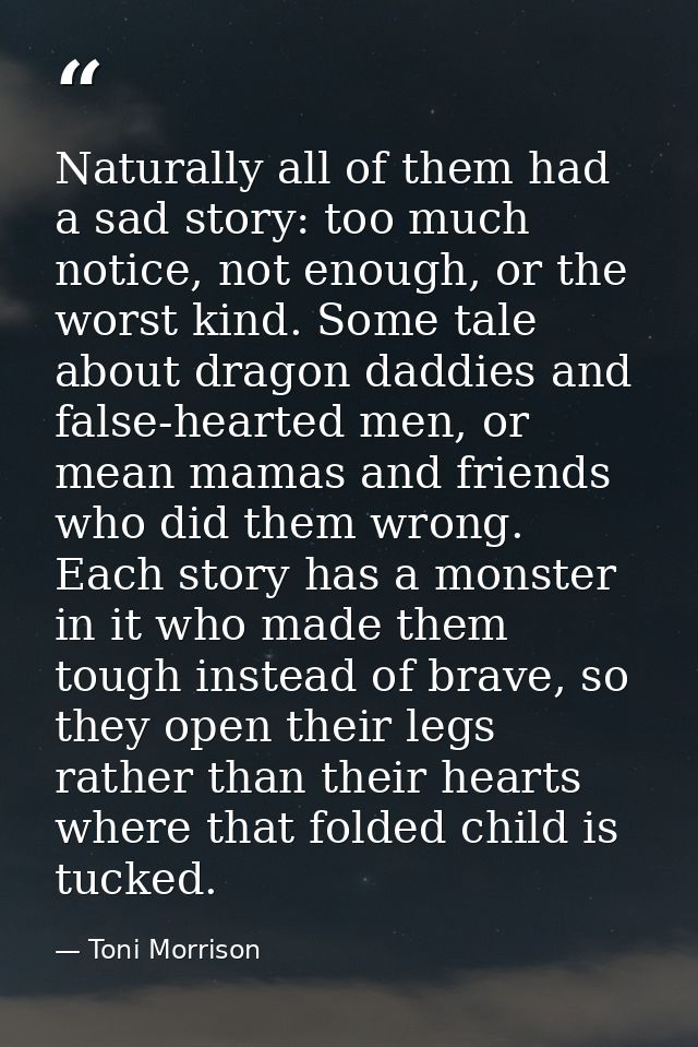 Naturally all of them had a sad story: too much notice, not enough, or the worst kind. Some tale about dragon daddies an — Toni Morrison