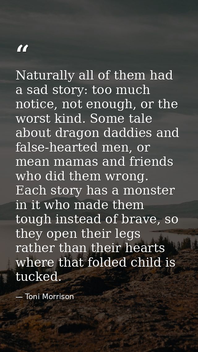 Naturally all of them had a sad story: too much notice, not enough, or the worst kind. Some tale about dragon daddies an — Toni Morrison