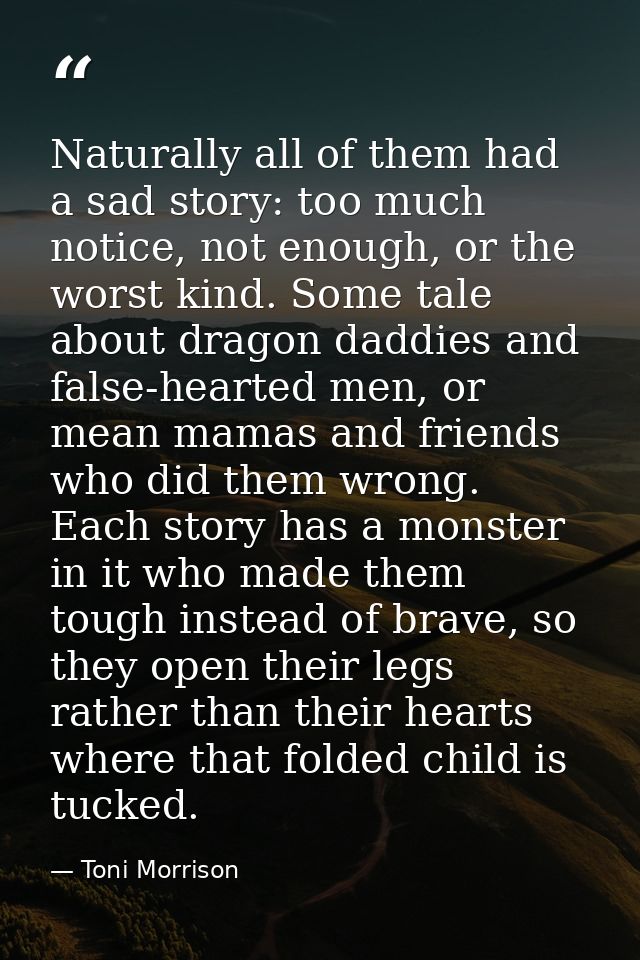 Naturally all of them had a sad story: too much notice, not enough, or the worst kind. Some tale about dragon daddies an — Toni Morrison