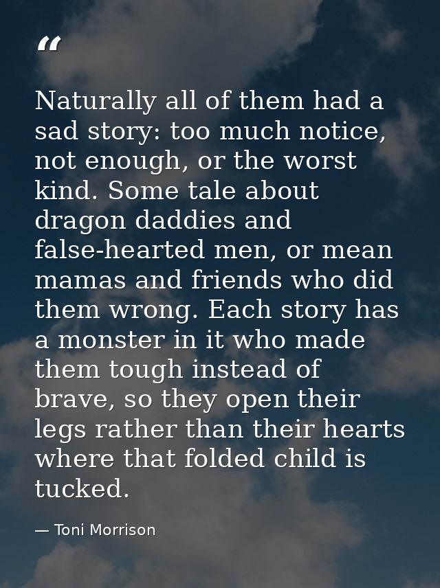 Naturally all of them had a sad story: too much notice, not enough, or the worst kind. Some tale about dragon daddies an — Toni Morrison