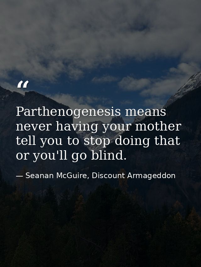 Parthenogenesis means never having your mother tell you to stop doing that or you'll go blind. — Seanan McGuire, Discount Armageddon