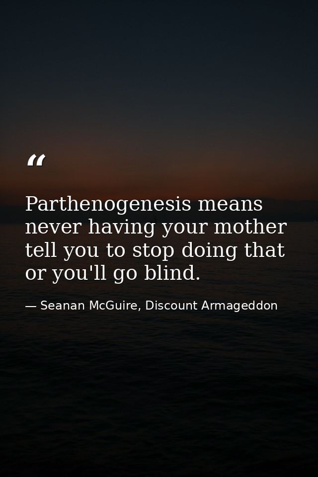 Parthenogenesis means never having your mother tell you to stop doing that or you'll go blind. — Seanan McGuire, Discount Armageddon