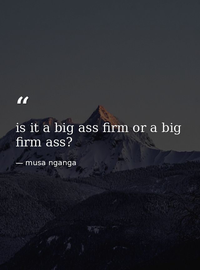 is it a big ass firm or a big firm ass? — musa nganga