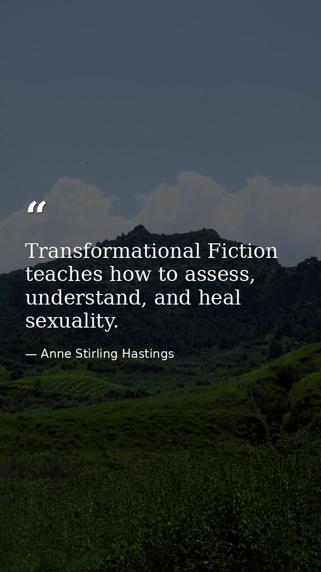 Transformational Fiction teaches how to assess, understand, and heal sexuality. — Anne Stirling Hastings
