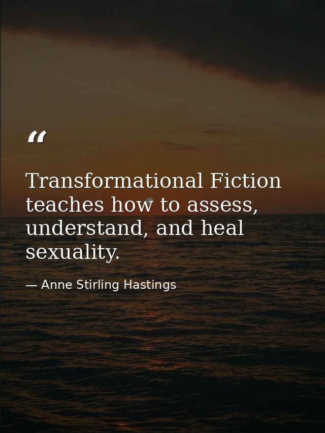 Transformational Fiction teaches how to assess, understand, and heal sexuality. — Anne Stirling Hastings