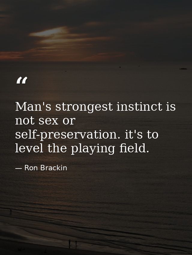 Man's strongest instinct is not sex or self-preservation. it's to level the playing field. — Ron Brackin