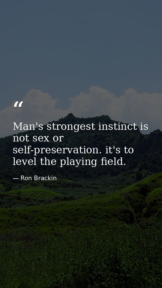 Man's strongest instinct is not sex or self-preservation. it's to level the playing field. — Ron Brackin