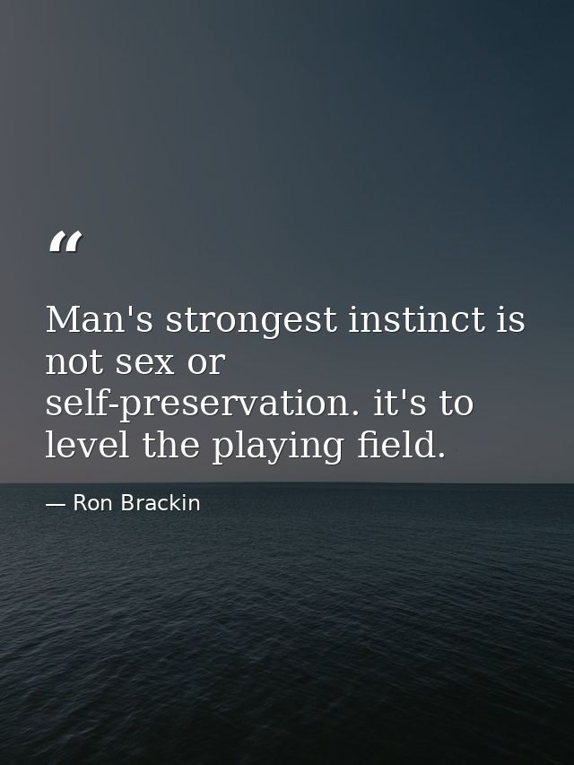 Man's strongest instinct is not sex or self-preservation. it's to level the playing field. — Ron Brackin