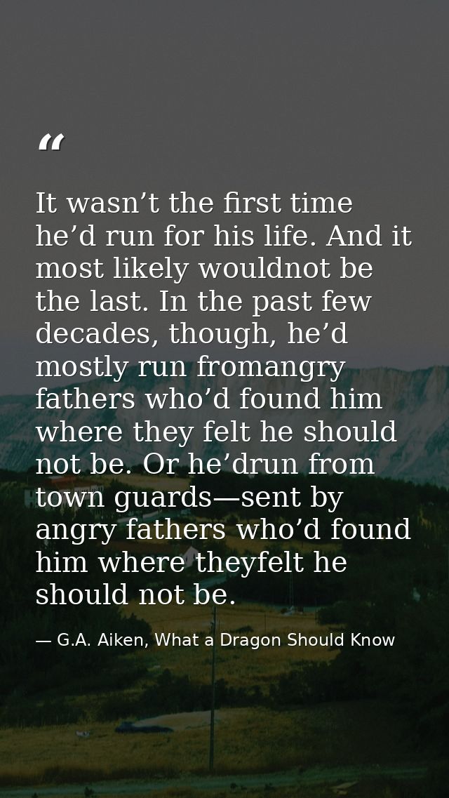 It wasn’t the first time he’d run for his life. And it most likely wouldnot be the last. In the past few decades, though — G.A. Aiken, What a Dragon Should Know