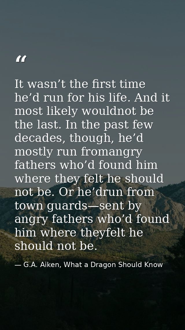 It wasn’t the first time he’d run for his life. And it most likely wouldnot be the last. In the past few decades, though — G.A. Aiken, What a Dragon Should Know
