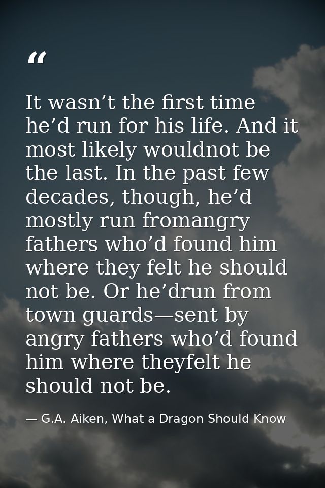 It wasn’t the first time he’d run for his life. And it most likely wouldnot be the last. In the past few decades, though — G.A. Aiken, What a Dragon Should Know
