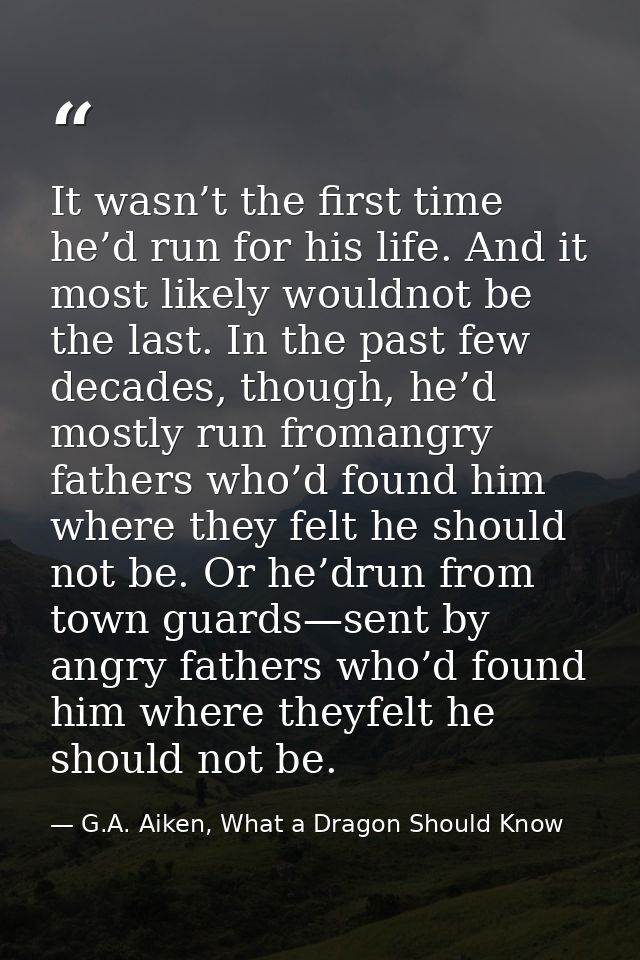 It wasn’t the first time he’d run for his life. And it most likely wouldnot be the last. In the past few decades, though — G.A. Aiken, What a Dragon Should Know