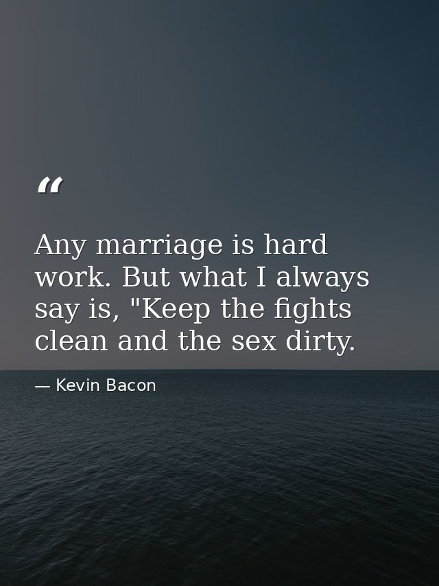 Any marriage is hard work. But what I always say is, "Keep the fights clean and the sex dirty. — Kevin Bacon