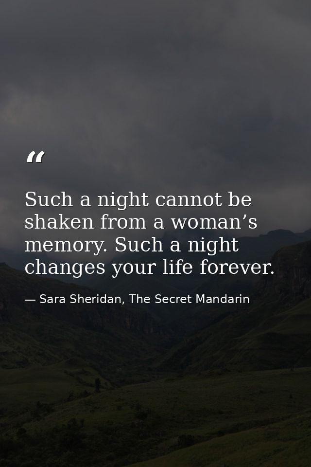 Such a night cannot be shaken from a woman’s memory. Such a night changes your life forever. — Sara Sheridan, The Secret Mandarin
