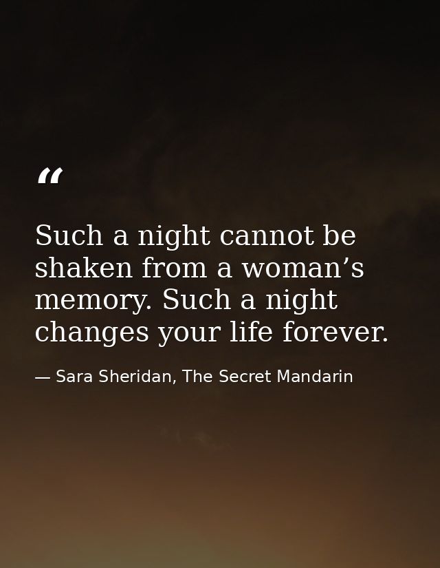 Such a night cannot be shaken from a woman’s memory. Such a night changes your life forever. — Sara Sheridan, The Secret Mandarin