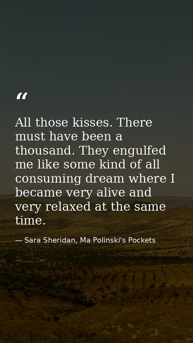 All those kisses. There must have been a thousand. They engulfed me like some kind of all consuming dream where I became — Sara Sheridan, Ma Polinski's Pockets