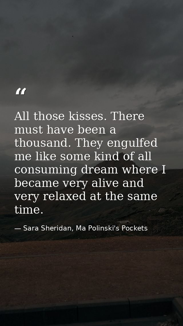 All those kisses. There must have been a thousand. They engulfed me like some kind of all consuming dream where I became — Sara Sheridan, Ma Polinski's Pockets