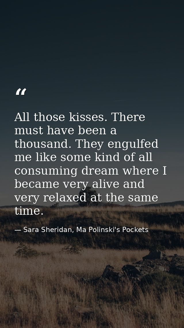 All those kisses. There must have been a thousand. They engulfed me like some kind of all consuming dream where I became — Sara Sheridan, Ma Polinski's Pockets