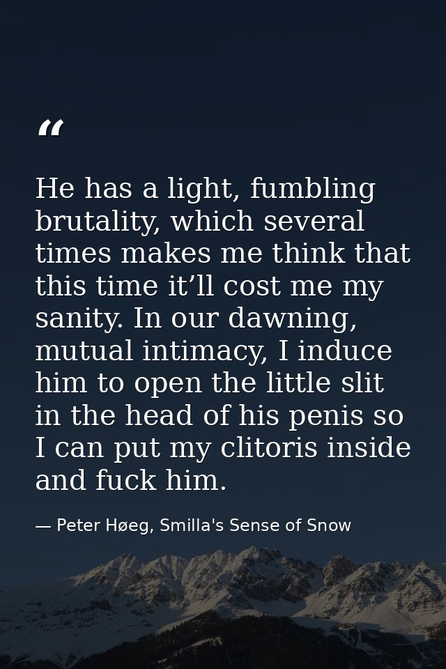 He has a light, fumbling brutality, which several times makes me think that this time it’ll cost me my sanity. In our da — Peter Høeg, Smilla's Sense of Snow