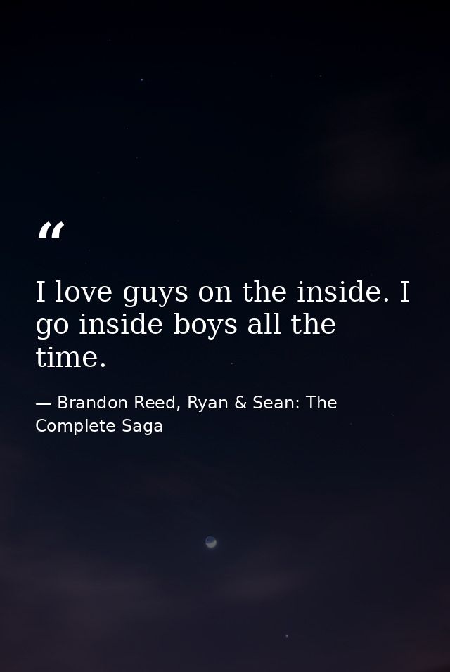 I love guys on the inside. I go inside boys all the time. — Brandon Reed, Ryan & Sean: The Complete Saga