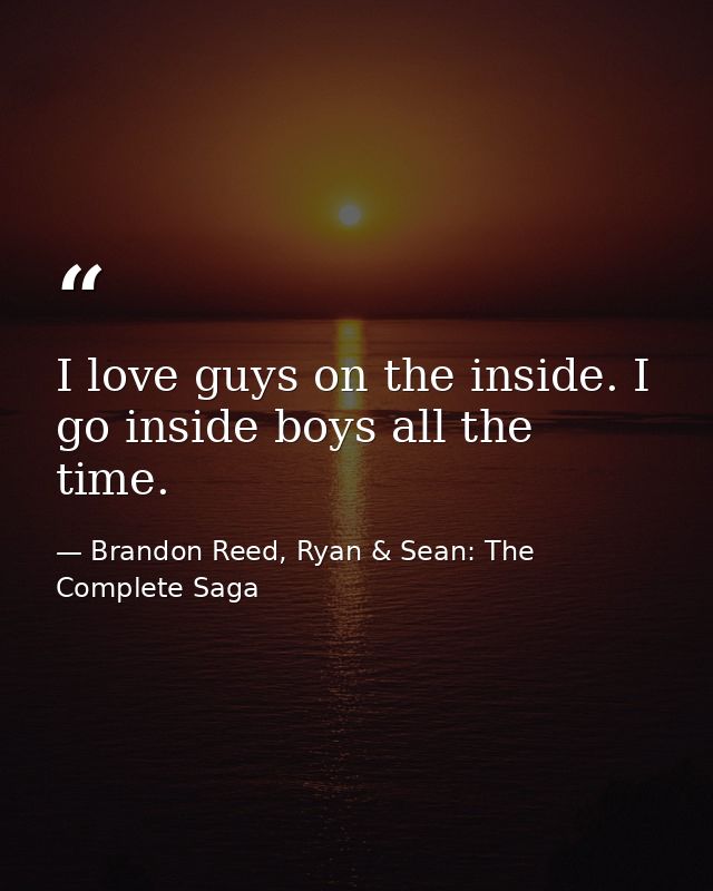 I love guys on the inside. I go inside boys all the time. — Brandon Reed, Ryan & Sean: The Complete Saga