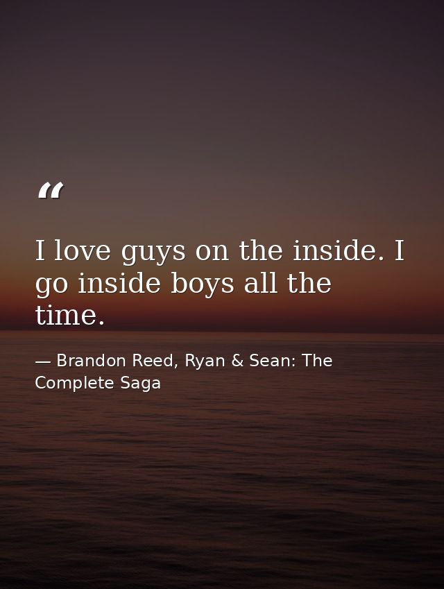 I love guys on the inside. I go inside boys all the time. — Brandon Reed, Ryan & Sean: The Complete Saga