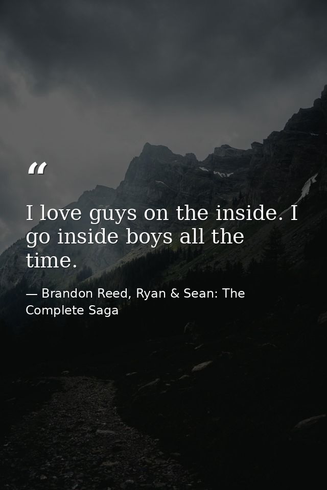 I love guys on the inside. I go inside boys all the time. — Brandon Reed, Ryan & Sean: The Complete Saga