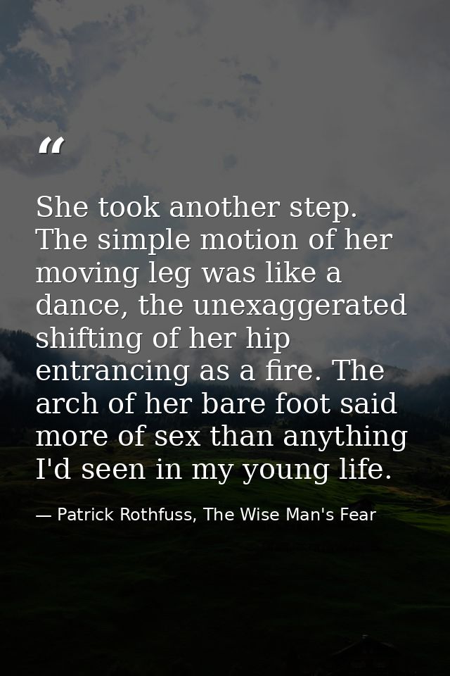 She took another step. The simple motion of her moving leg was like a dance, the unexaggerated shifting of her hip entra — Patrick Rothfuss, The Wise Man's Fear