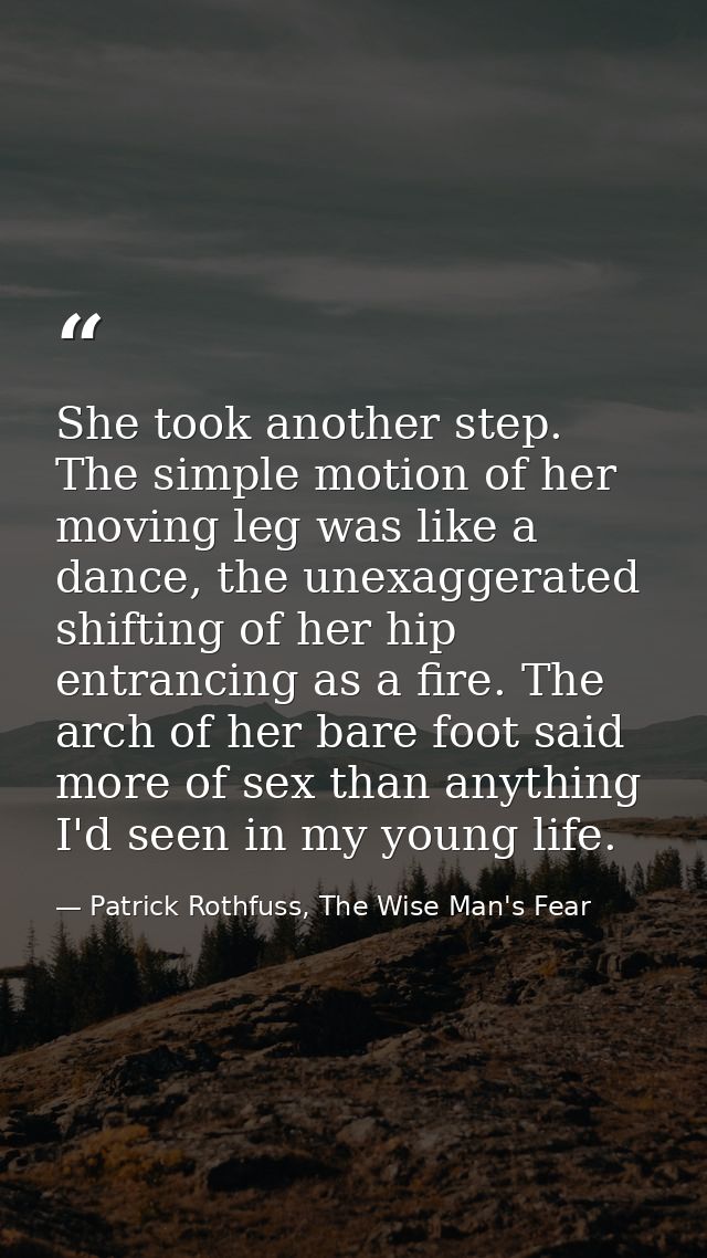 She took another step. The simple motion of her moving leg was like a dance, the unexaggerated shifting of her hip entra — Patrick Rothfuss, The Wise Man's Fear