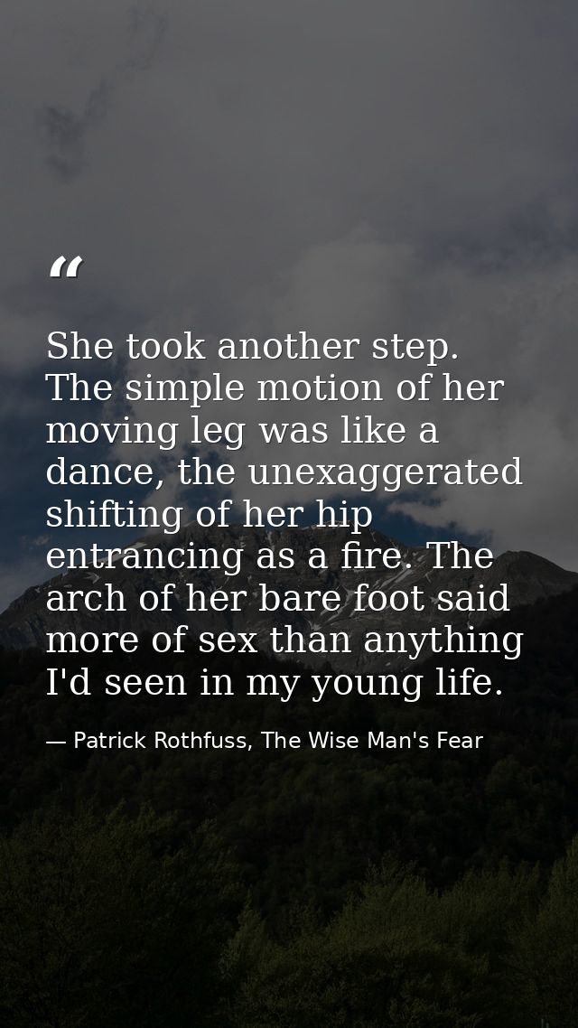 She took another step. The simple motion of her moving leg was like a dance, the unexaggerated shifting of her hip entra — Patrick Rothfuss, The Wise Man's Fear
