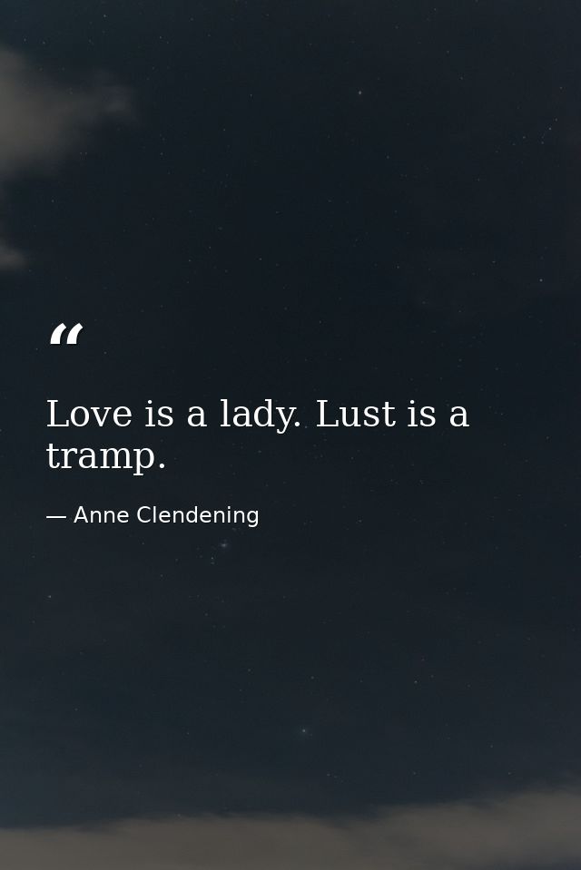 Love is a lady. Lust is a tramp. — Anne Clendening