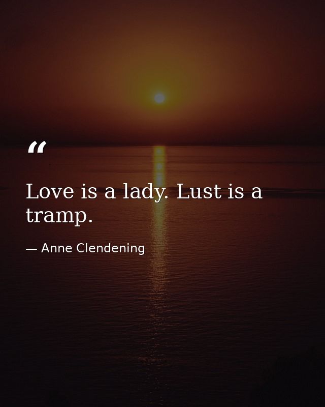 Love is a lady. Lust is a tramp. — Anne Clendening