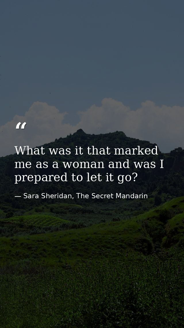 What was it that marked me as a woman and was I prepared to let it go? — Sara Sheridan, The Secret Mandarin