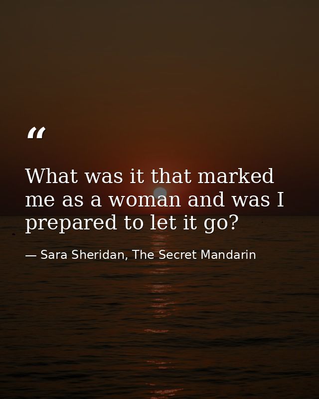 What was it that marked me as a woman and was I prepared to let it go? — Sara Sheridan, The Secret Mandarin