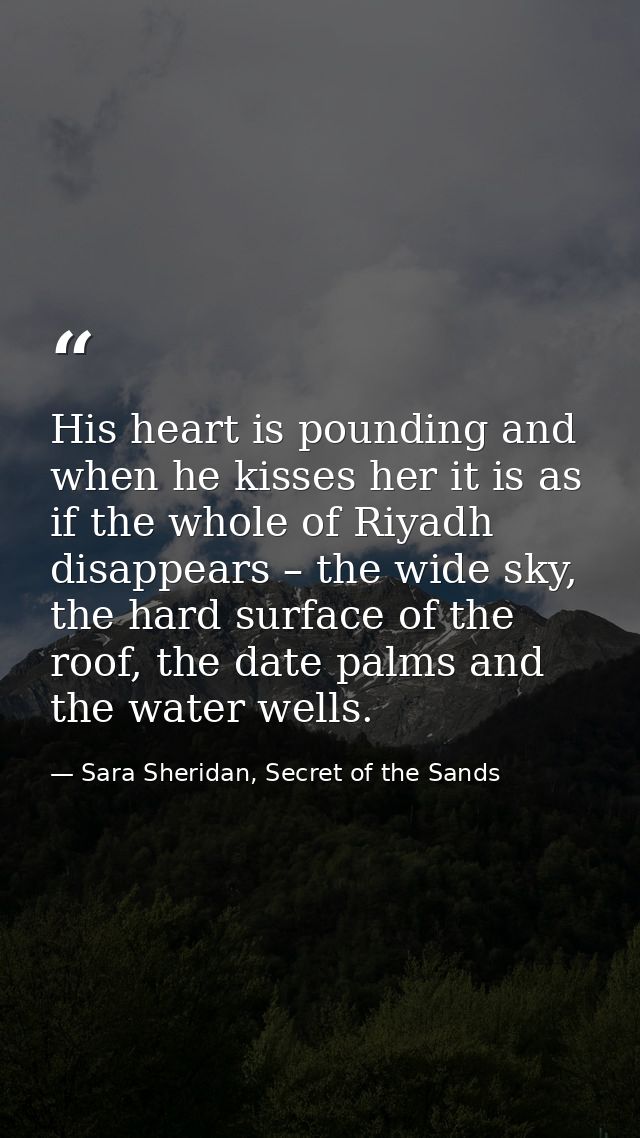 His heart is pounding and when he kisses her it is as if the whole of Riyadh disappears – the wide sky, the hard surface — Sara Sheridan, Secret of the Sands
