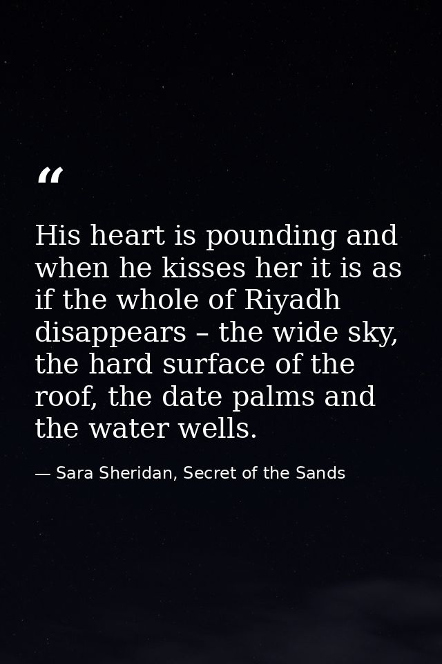 His heart is pounding and when he kisses her it is as if the whole of Riyadh disappears – the wide sky, the hard surface — Sara Sheridan, Secret of the Sands
