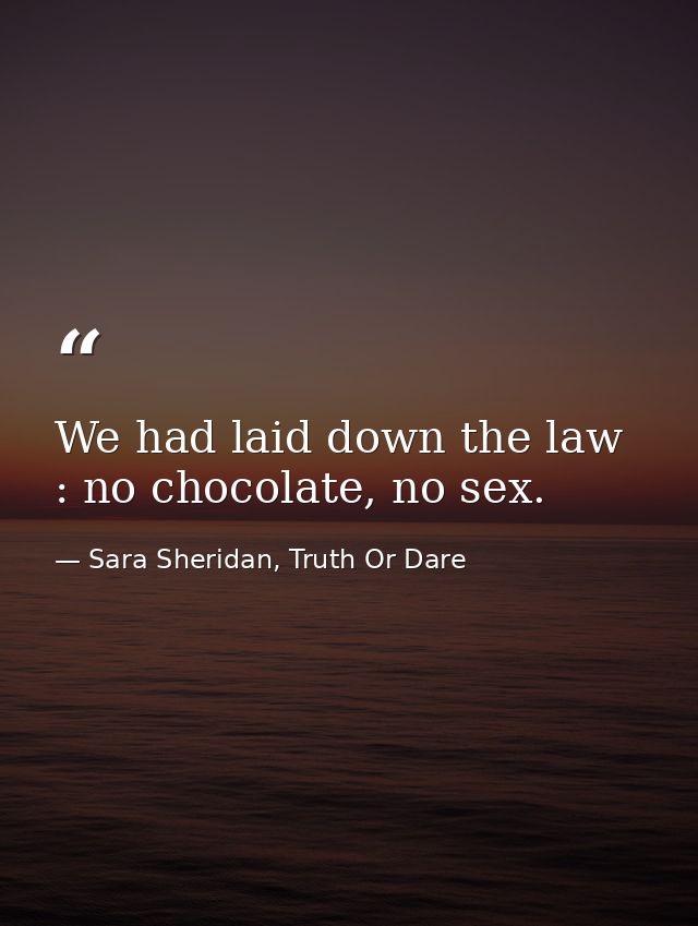 We had laid down the law : no chocolate, no sex. — Sara Sheridan, Truth Or Dare