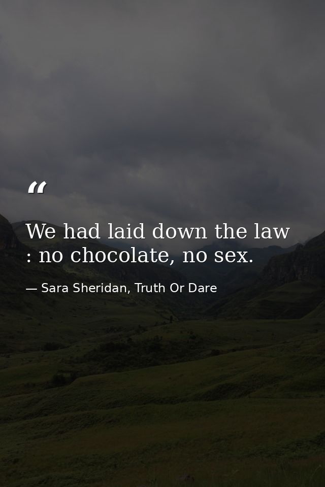 We had laid down the law : no chocolate, no sex. — Sara Sheridan, Truth Or Dare