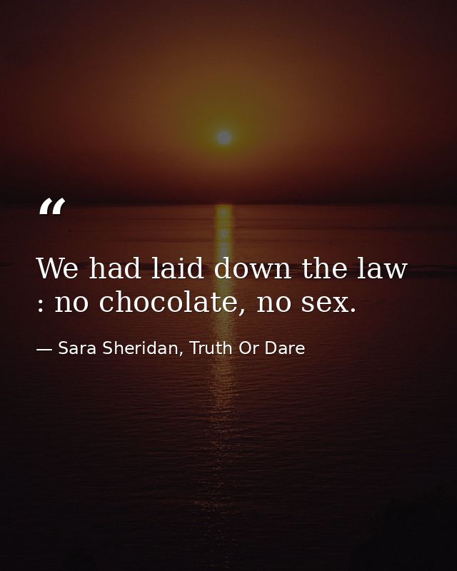 We had laid down the law : no chocolate, no sex. — Sara Sheridan, Truth Or Dare