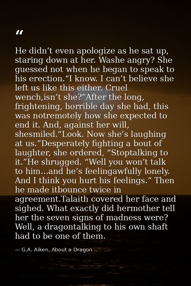 He didn’t even apologize as he sat up, staring down at her. Washe angry? She guessed not when he began to speak to his e — G.A. Aiken, About a Dragon
