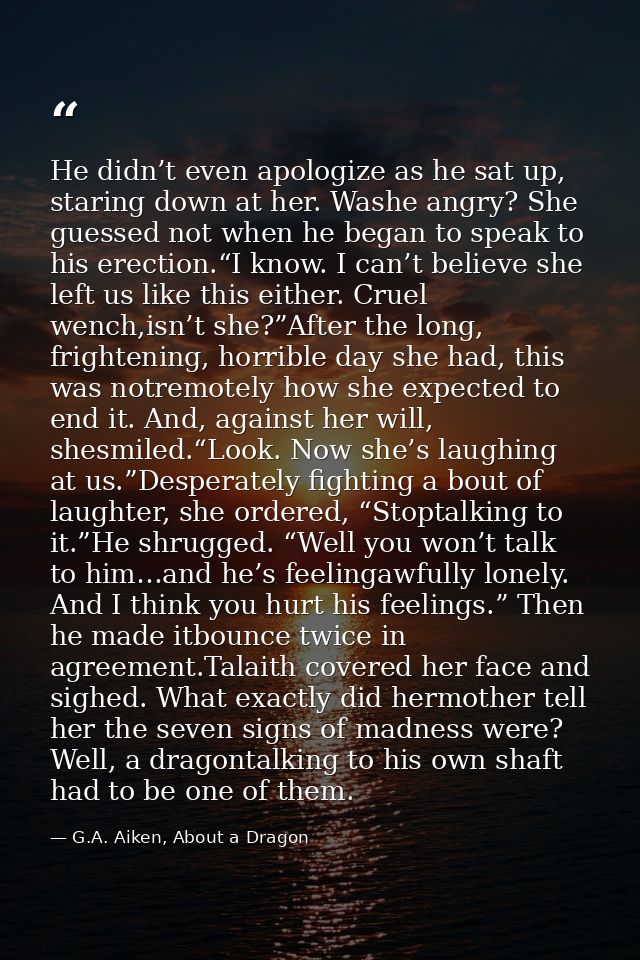 He didn’t even apologize as he sat up, staring down at her. Washe angry? She guessed not when he began to speak to his e — G.A. Aiken, About a Dragon