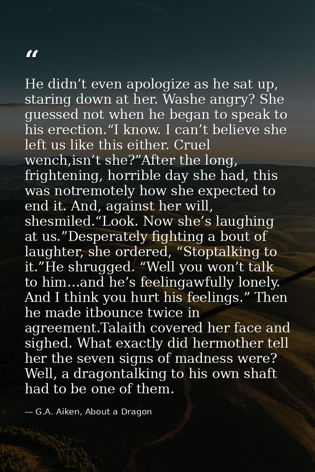 He didn’t even apologize as he sat up, staring down at her. Washe angry? She guessed not when he began to speak to his e — G.A. Aiken, About a Dragon