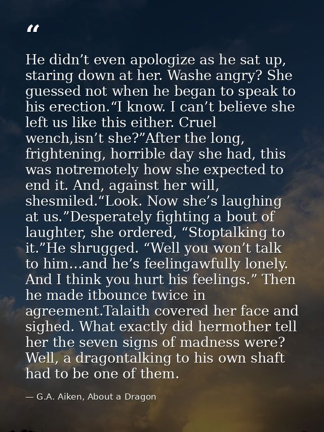 He didn’t even apologize as he sat up, staring down at her. Washe angry? She guessed not when he began to speak to his e — G.A. Aiken, About a Dragon